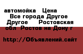 автомойка › Цена ­ 1 500 - Все города Другое » Другое   . Ростовская обл.,Ростов-на-Дону г.